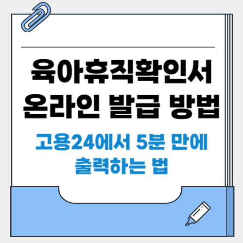 육아휴직확인서 온라인 발급 방법 (+고용24에서 5분 만에 출력하는 법)
