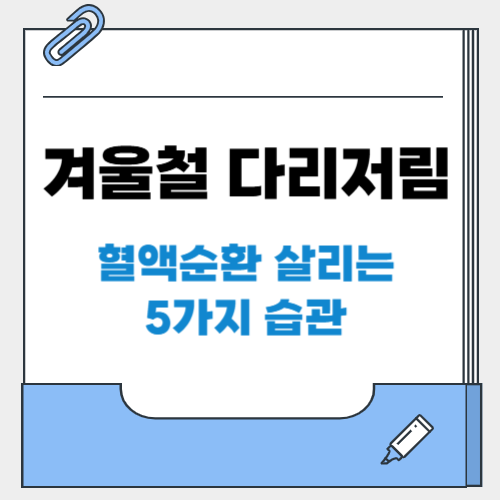 겨울철 다리저림, 그냥 두면 위험합니다! 혈액순환 살리는 5가지 습관
